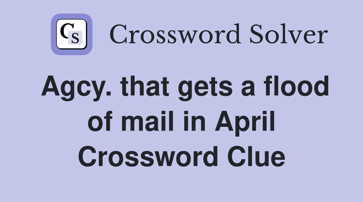 Agcy. that gets a flood of mail in April Crossword Clue Answers